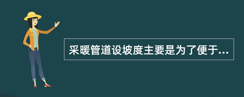 采暖管道设坡度主要是为了便于（）。