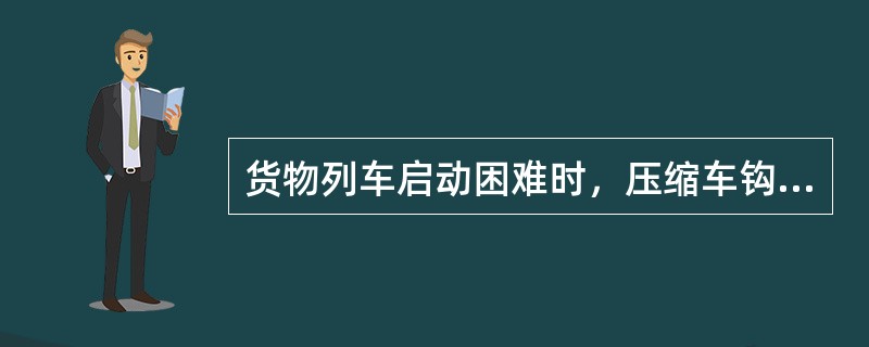 货物列车启动困难时，压缩车钩不应超过现车总辆数的（）。