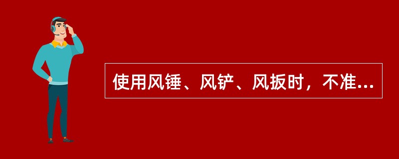 使用风锤、风铲、风扳时，不准（），风锤头要用铁链拴好，停止工作后，应将风铲或风锤