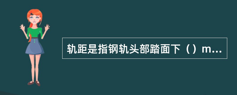 轨距是指钢轨头部踏面下（）mm范围内两股钢轨工作边之间的最小距离。