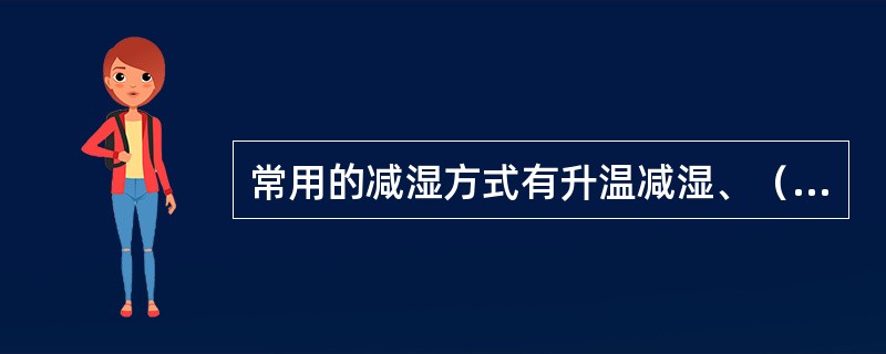 常用的减湿方式有升温减湿、（）、吸收或吸附减湿三类。