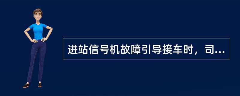 进站信号机故障引导接车时，司机应确认开放的引导信号或引导员在规定地点显示的引导手