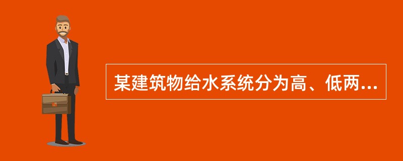 某建筑物给水系统分为高、低两个区，低区由市政管网供水，高区由变频泵加压供水，地下