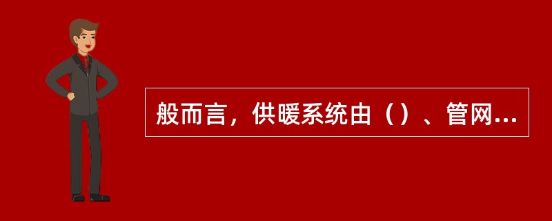 般而言，供暖系统由（）、管网和散热设备三大部分组成。