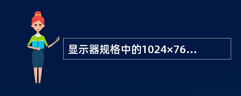 显示器规格中的1024×768，表示显示器的（）。