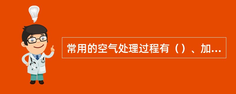 常用的空气处理过程有（）、加热、冷却、加湿和降湿。