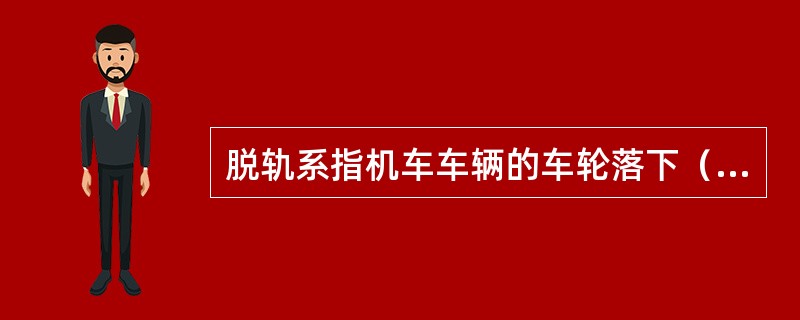 脱轨系指机车车辆的车轮落下（）（包括脱轨后又自行复轨），或车轮轮缘顶部高于轨面（