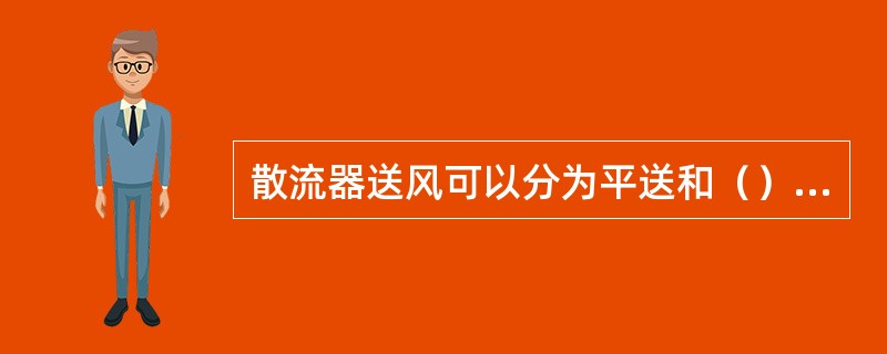 散流器送风可以分为平送和（）两种。孔板送风可分为全面孔板送风和局部孔板送风。孔板