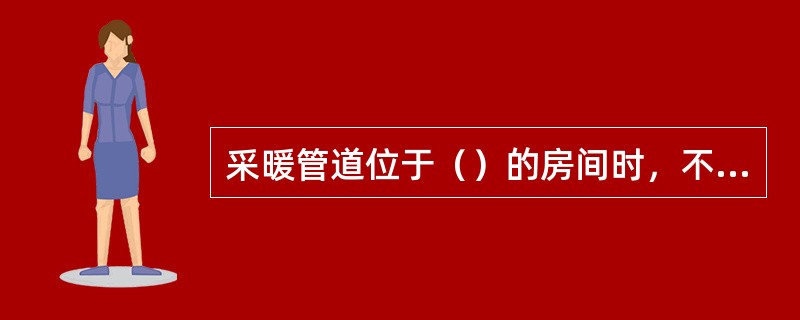 采暖管道位于（）的房间时，不应保温。