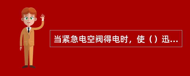 当紧急电空阀得电时，使（）迅速排放制动管压力空气，以产生紧急制动作习。