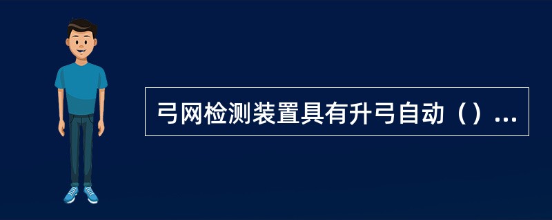 弓网检测装置具有升弓自动（），降弓自动关机的特点。