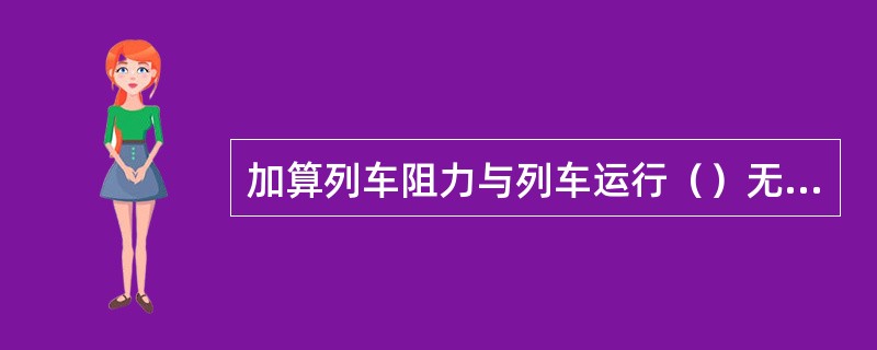 加算列车阻力与列车运行（）无关。