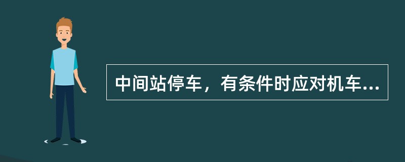 中间站停车，有条件时应对机车检查有哪些要求？