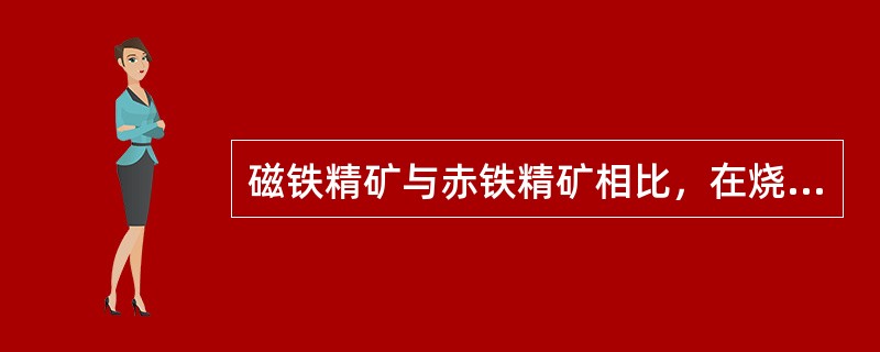 磁铁精矿与赤铁精矿相比，在烧结时赤铁矿燃料用量较低。