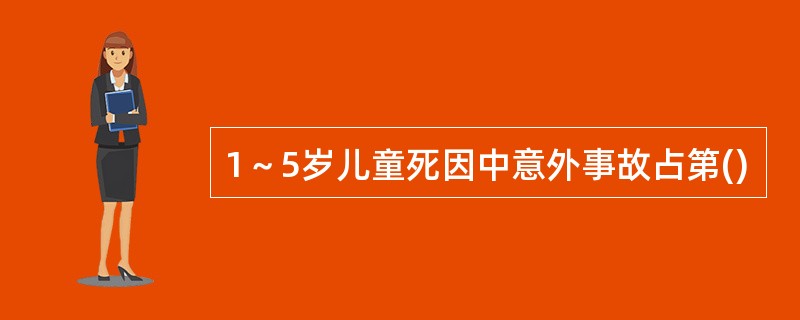 1～5岁儿童死因中意外事故占第()