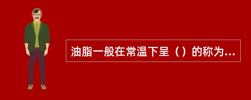 油脂一般在常温下呈（）的称为脂。