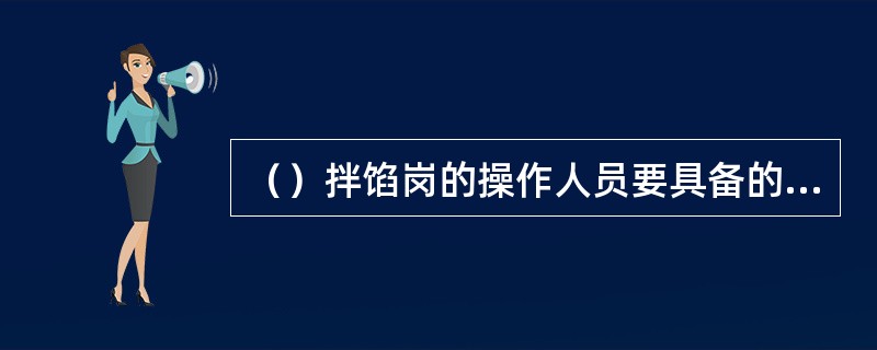 （）拌馅岗的操作人员要具备的技能之一