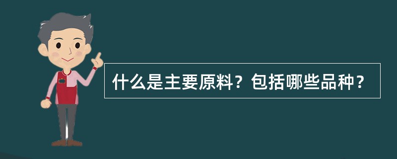 什么是主要原料？包括哪些品种？