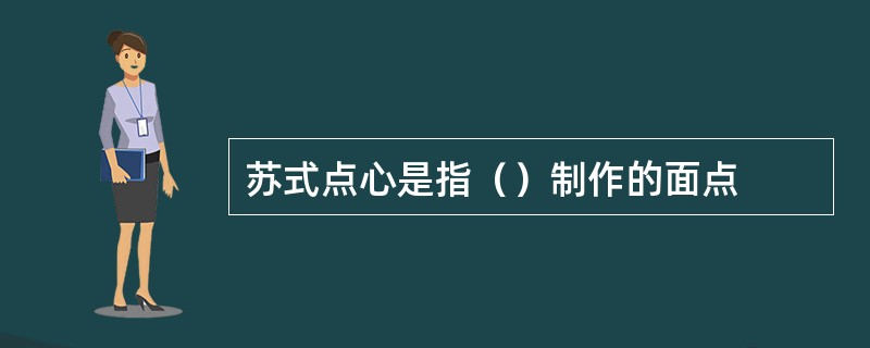苏式点心是指（）制作的面点