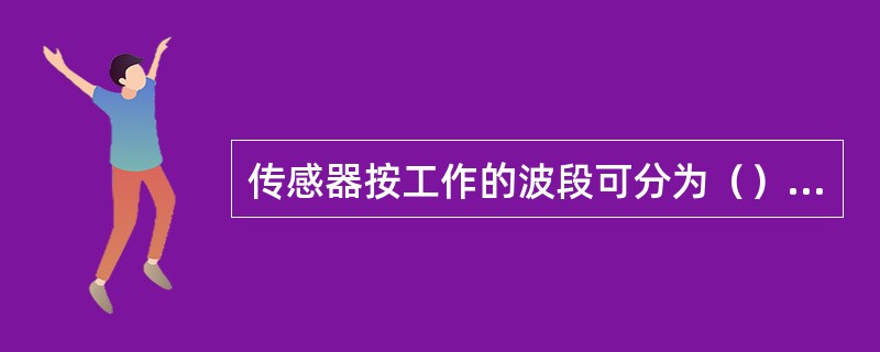 传感器按工作的波段可分为（）、（）和（）。