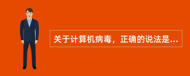 关于计算机病毒，正确的说法是（）。