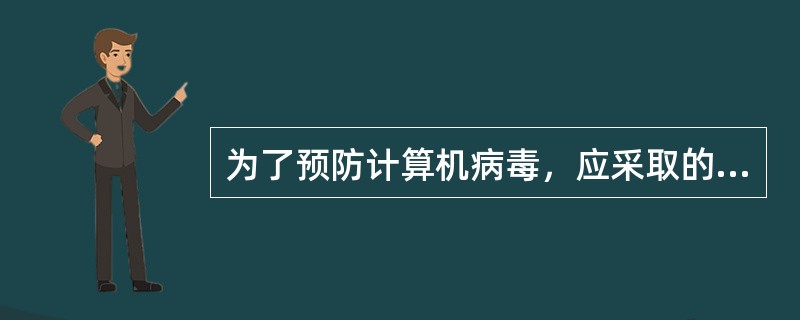 为了预防计算机病毒，应采取的正确步骤之一是（）。