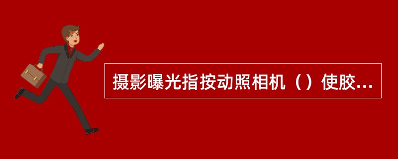 摄影曝光指按动照相机（）使胶片感光。