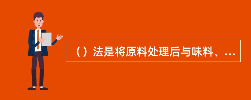 （）法是将原料处理后与味料、辅料全部混和放入锅中或其他容器内，边加热边搅拌至材料