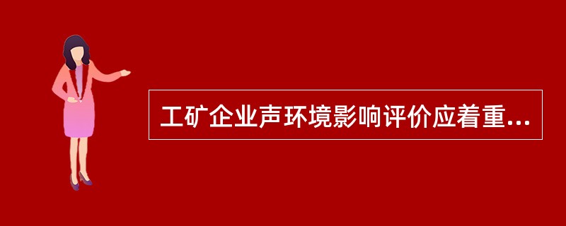 工矿企业声环境影响评价应着重分析说明（）。