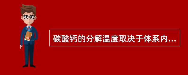 碳酸钙的分解温度取决于体系内的（）。