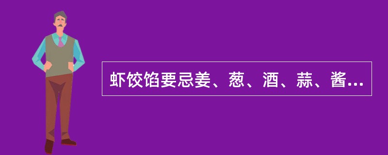 虾饺馅要忌姜、葱、酒、蒜、酱油和（）多，（）多。