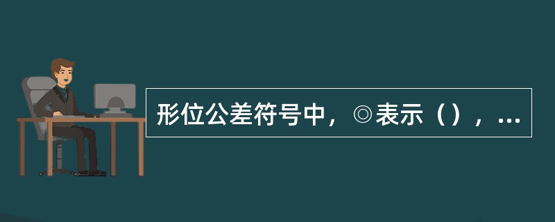 形位公差符号中，◎表示（），↗表示（）。