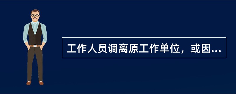 工作人员调离原工作单位，或因离休、退休、辞职等原因离开工作岗位，应将个人使用和管