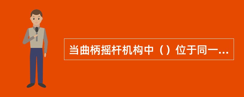 当曲柄摇杆机构中（）位于同一直线上时，机构就会形成死点。