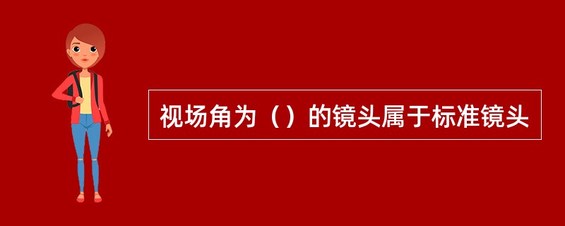 视场角为（）的镜头属于标准镜头