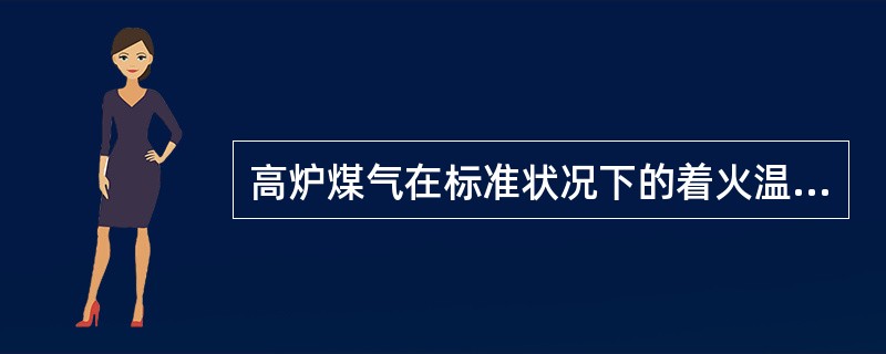 高炉煤气在标准状况下的着火温度大于700℃。