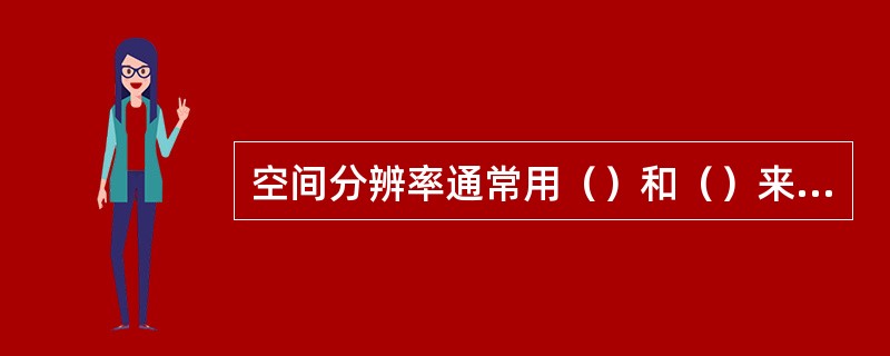 空间分辨率通常用（）和（）来表示。遥感图像归纳为三方面特征，即（）、（）和（）。