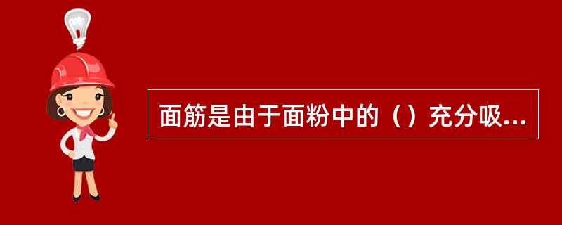 面筋是由于面粉中的()充分吸水胀润而形成的。 面筋是由于面粉中的()充分吸水胀润而形成的。