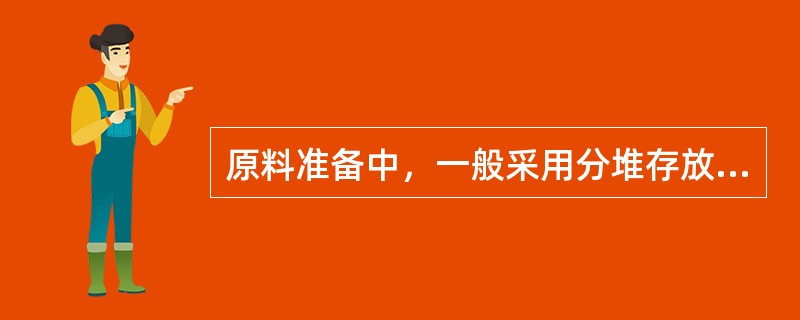 原料准备中，一般采用分堆存放，（）。