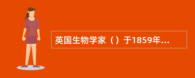 英国生物学家（）于1859年出版的（《物种起源》）一书，提出了生物进化的观点。