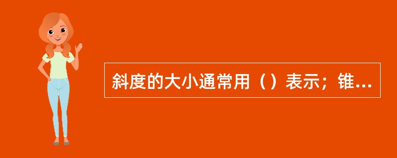 斜度的大小通常用（）表示；锥度的大小由圆锥角所决定，通常以（）之比表示