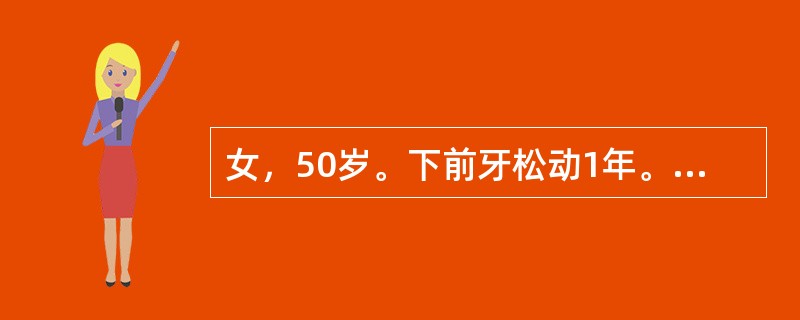 女，50岁。下前牙松动1年。检查：松动Ⅰ度。牙石（+++），牙龈退缩3mm，探诊