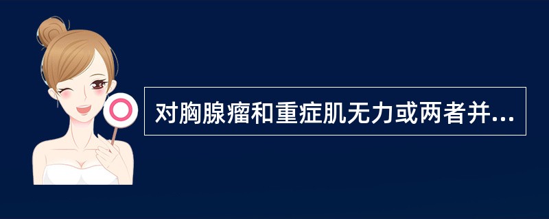 对胸腺瘤和重症肌无力或两者并存的患者，治疗方针应采取（）