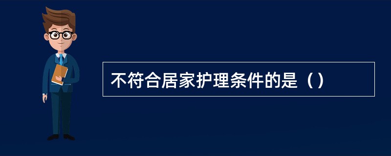 不符合居家护理条件的是（）