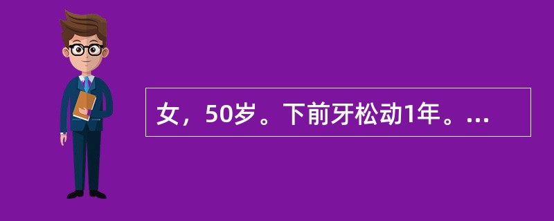 女，50岁。下前牙松动1年。检查松动Ⅰ度，牙石（+++），牙龈退缩3mm，探诊深