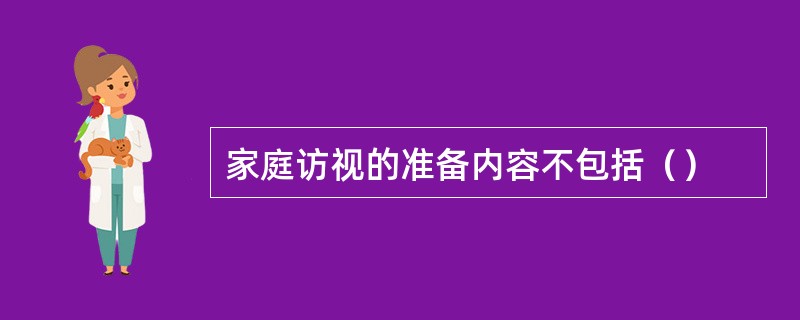 家庭访视的准备内容不包括（）