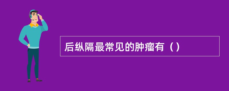 后纵隔最常见的肿瘤有（）