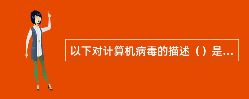 以下对计算机病毒的描述（）是不正确的。