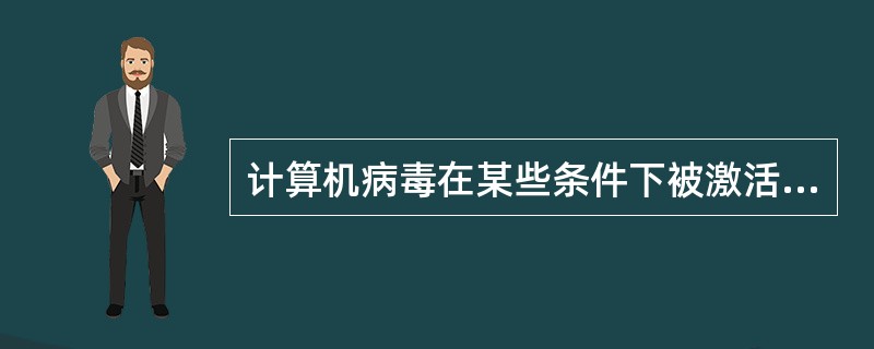 计算机病毒在某些条件下被激活之后，才开始起干扰破坏作用。