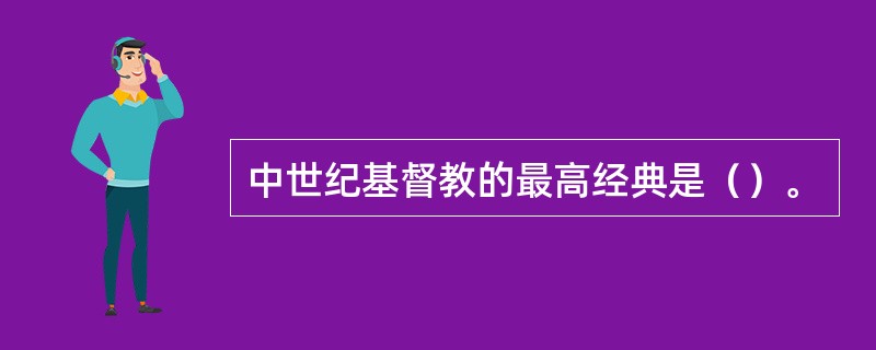 中世纪基督教的最高经典是（）。